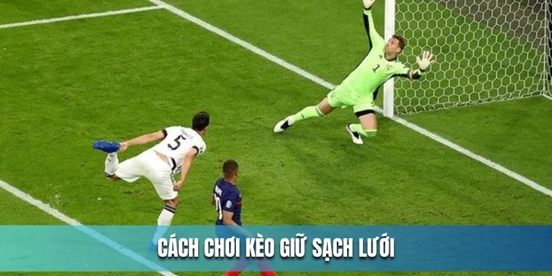 Cách chơi kèo giữ sạch lưới chi tiết cho tân binh Cách chơi kèo giữ sạch lưới chi tiết cho tân binh