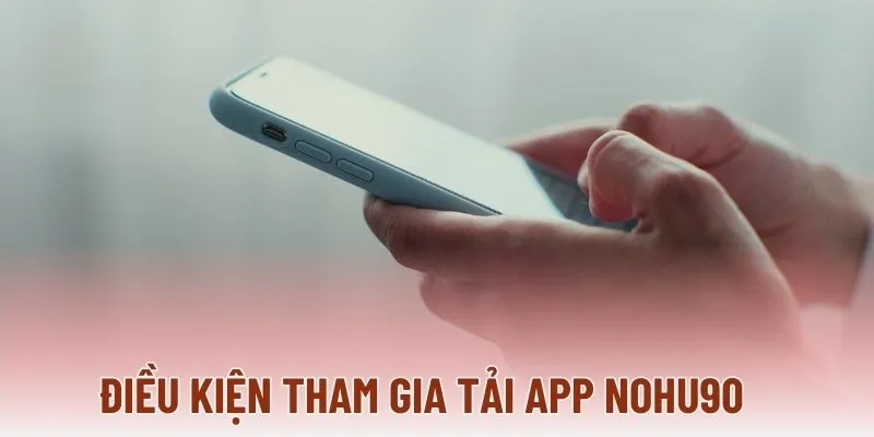 Điều kiện tham gia tải app NOHU90