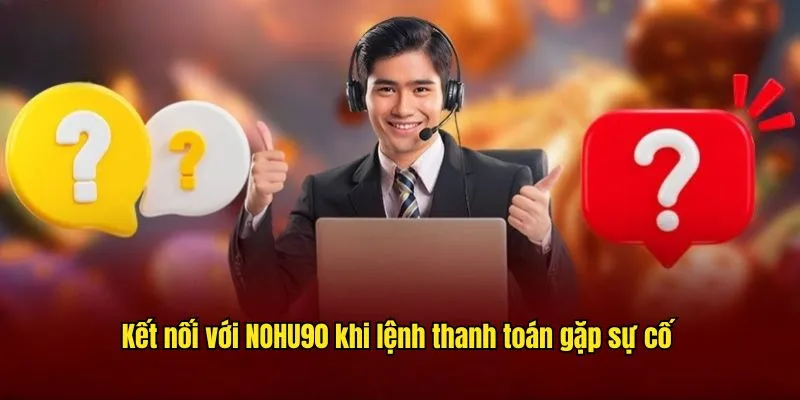Kết nối với NOHU90 khi lệnh thanh toán gặp sự cố Kết nối với NOHU90 khi lệnh thanh toán gặp sự cố