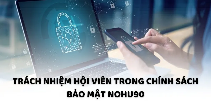 Trách nhiệm hội viên trong chính sách bảo mật NOHU90 Trách nhiệm hội viên trong chính sách bảo mật NOHU90