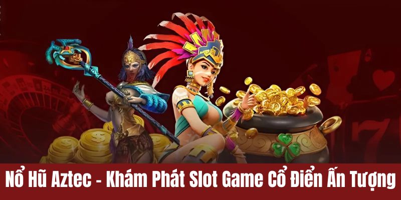 Hướng dẫn chi tiết các bước tham gia chơi nổ hũ Aztec